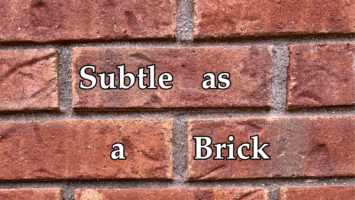 Subtle as a Brick